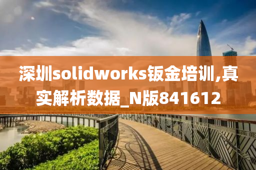 深圳solidworks钣金培训,真实解析数据_N版841612