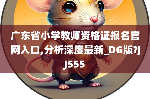 广东省小学教师资格证报名官网入口,分析深度最新_DG版?JJ555