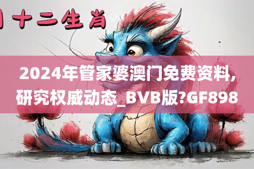 2024年管家婆澳门免费资料,研究权威动态_BVB版?GF898