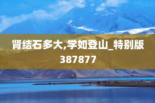 肾结石多大,学如登山_特别版387877