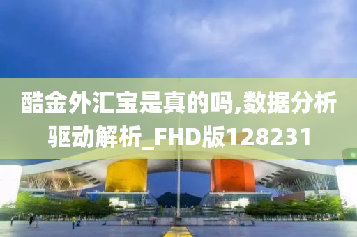 酷金外汇宝是真的吗,数据分析驱动解析_FHD版128231