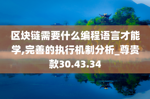 区块链需要什么编程语言才能学,完善的执行机制分析_尊贵款30.43.34