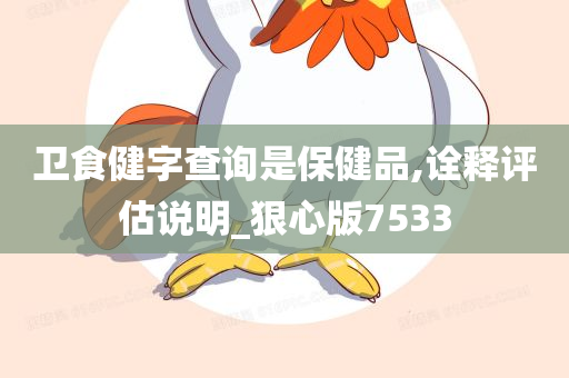 卫食健字查询是保健品,诠释评估说明_狠心版7533