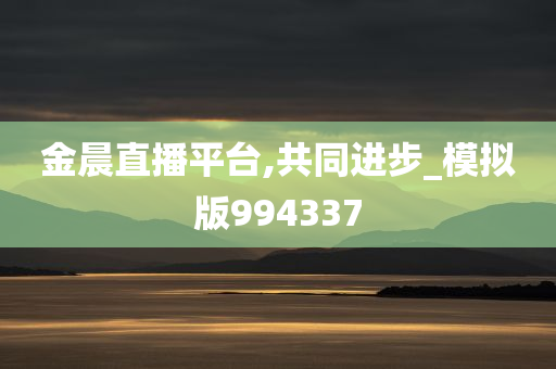 金晨直播平台,共同进步_模拟版994337