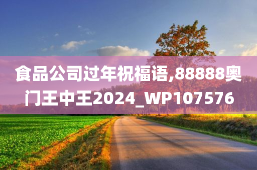 食品公司过年祝福语,88888奥门王中王2024_WP107576