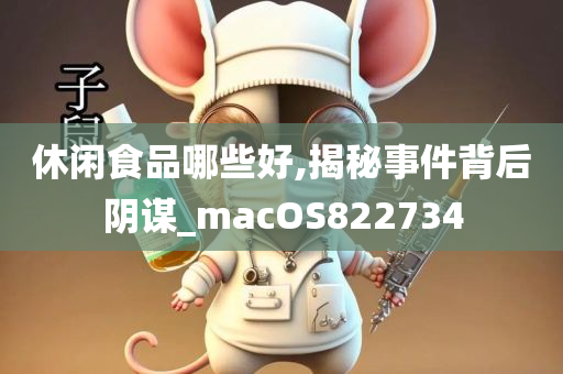 休闲食品哪些好,揭秘事件背后阴谋_macOS822734