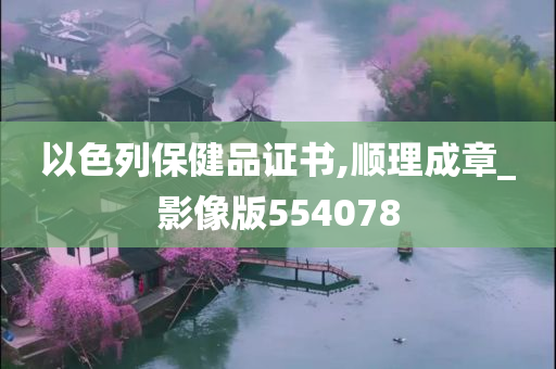 以色列保健品证书,顺理成章_影像版554078