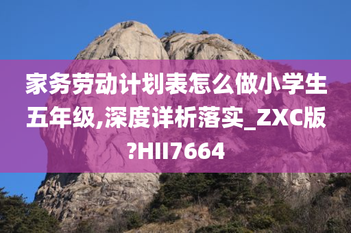 家务劳动计划表怎么做小学生五年级,深度详析落实_ZXC版?HII7664