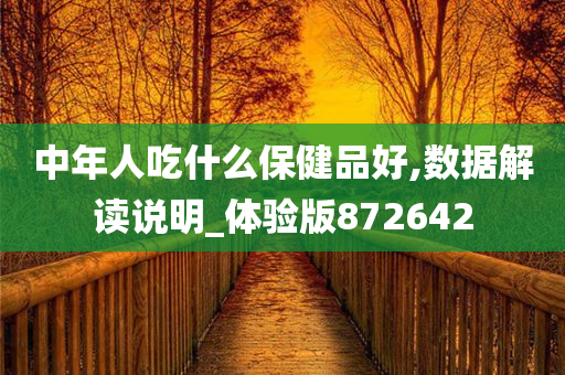 中年人吃什么保健品好,数据解读说明_体验版872642