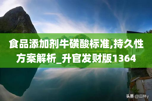 食品添加剂牛磺酸标准,持久性方案解析_升官发财版1364