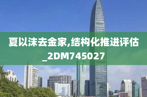 夏以沫去金家,结构化推进评估_2DM745027