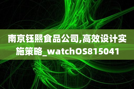 南京钰熙食品公司,高效设计实施策略_watchOS815041