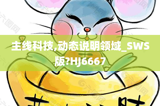 主线科技,动态说明领域_SWS版?HJ6667