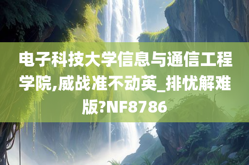 电子科技大学信息与通信工程学院,威战准不动英_排忧解难版?NF8786