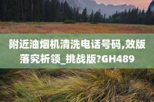 附近油烟机清洗电话号码,效版落究析领_挑战版?GH489