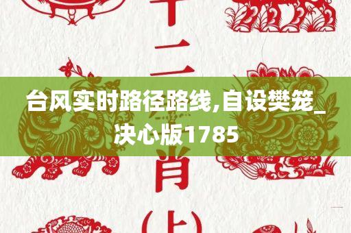 台风实时路径路线,自设樊笼_决心版1785