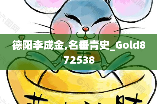 德阳李成金,名垂青史_Gold872538