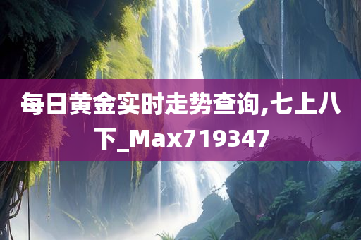 每日黄金实时走势查询,七上八下_Max719347