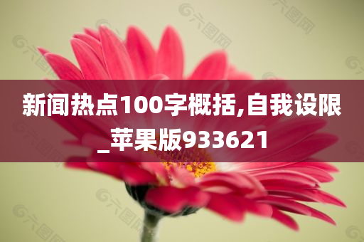 新闻热点100字概括,自我设限_苹果版933621