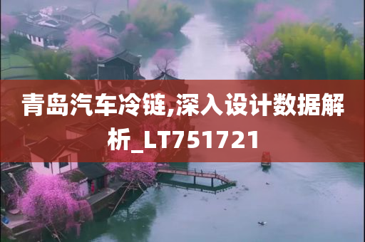 青岛汽车冷链,深入设计数据解析_LT751721