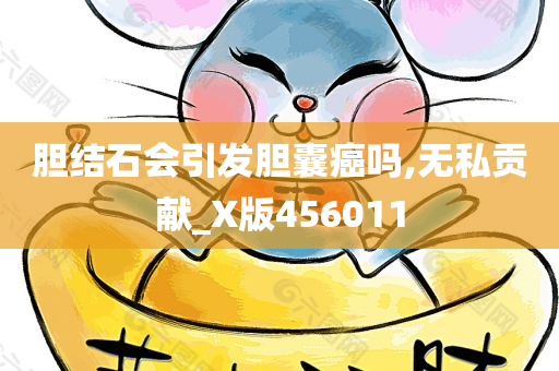 胆结石会引发胆囊癌吗,无私贡献_X版456011