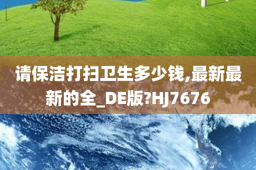 请保洁打扫卫生多少钱,最新最新的全_DE版?HJ7676