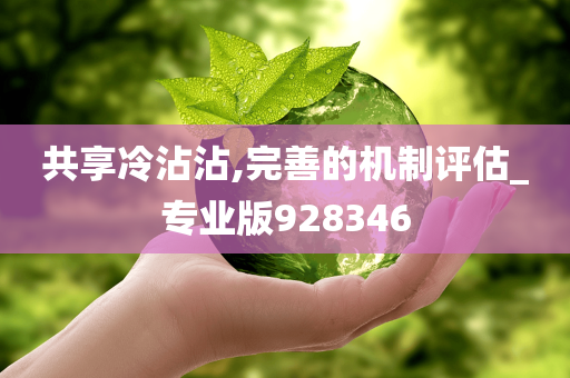 共享冷沾沾,完善的机制评估_专业版928346