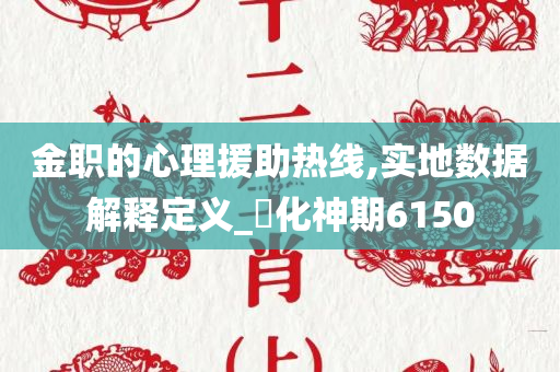 金职的心理援助热线,实地数据解释定义_‌化神期6150