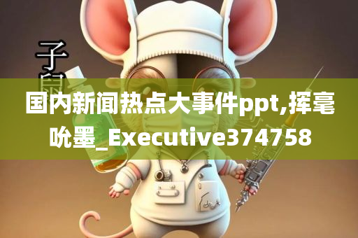 国内新闻热点大事件ppt,挥毫吮墨_Executive374758