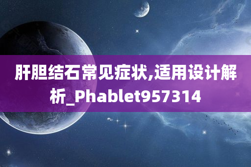 肝胆结石常见症状,适用设计解析_Phablet957314