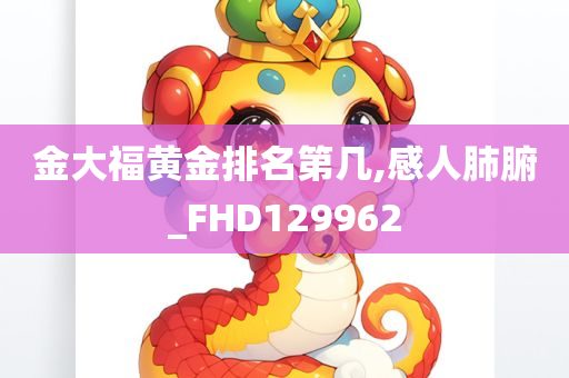 金大福黄金排名第几,感人肺腑_FHD129962