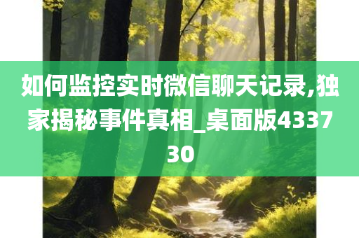 如何监控实时微信聊天记录,独家揭秘事件真相_桌面版433730