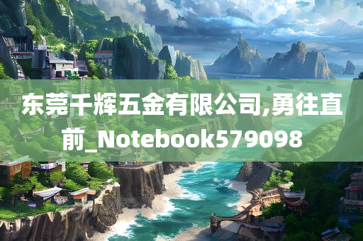 东莞千辉五金有限公司,勇往直前_Notebook579098