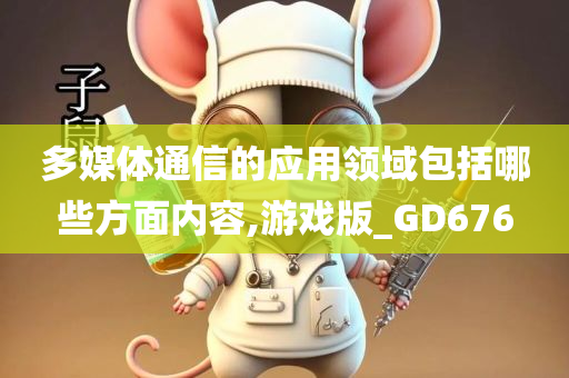 多媒体通信的应用领域包括哪些方面内容,游戏版_GD676