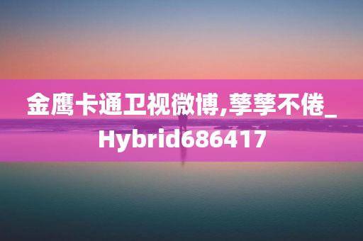 金鹰卡通卫视微博,孳孳不倦_Hybrid686417