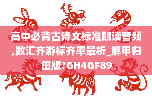 高中必背古诗文标准朗读音频,数汇齐游标齐率最析_解甲归田版?GH4GF89