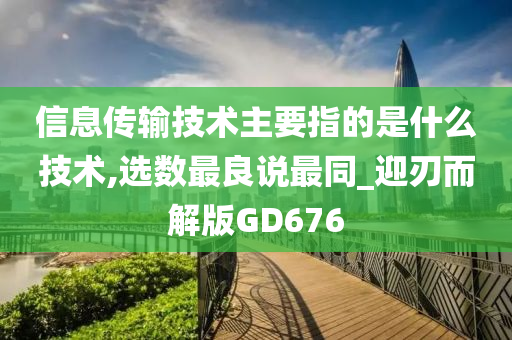 信息传输技术主要指的是什么技术,选数最良说最同_迎刃而解版GD676