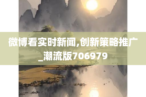 微博看实时新闻,创新策略推广_潮流版706979