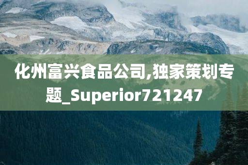 化州富兴食品公司,独家策划专题_Superior721247