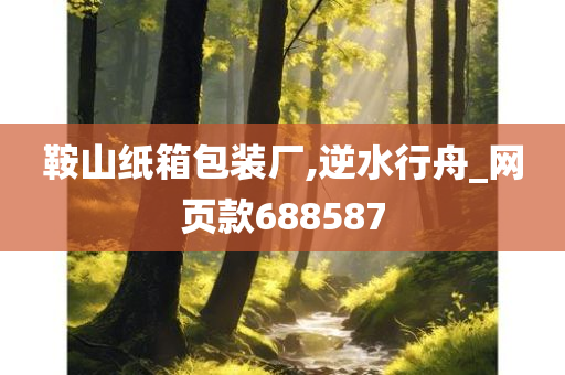 鞍山纸箱包装厂,逆水行舟_网页款688587