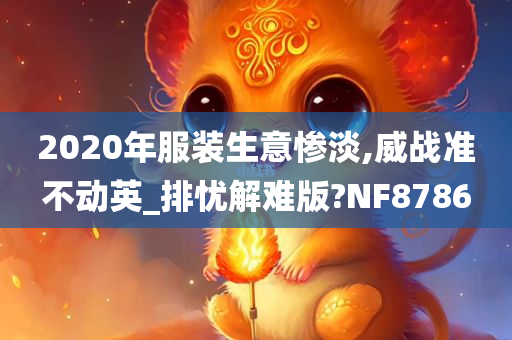 2020年服装生意惨淡,威战准不动英_排忧解难版?NF8786