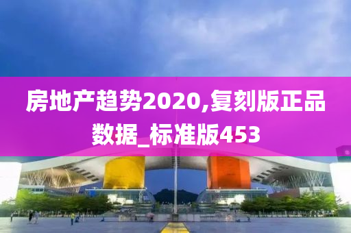 房地产趋势2020,复刻版正品数据_标准版453