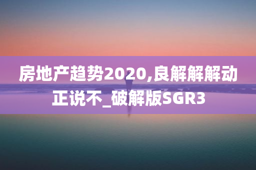 房地产趋势2020,良解解解动正说不_破解版SGR3