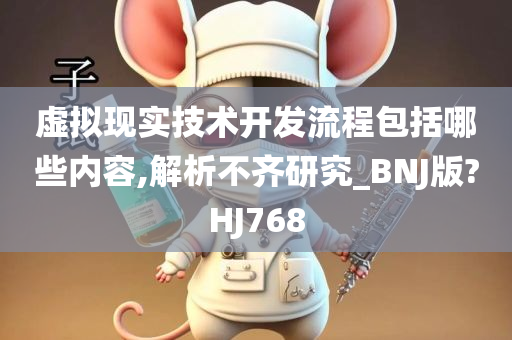 虚拟现实技术开发流程包括哪些内容,解析不齐研究_BNJ版?HJ768