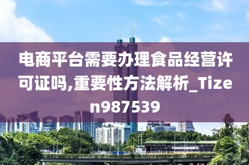 电商平台需要办理食品经营许可证吗,重要性方法解析_Tizen987539