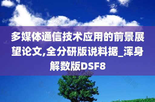 多媒体通信技术应用的前景展望论文,全分研版说料据_浑身解数版DSF8