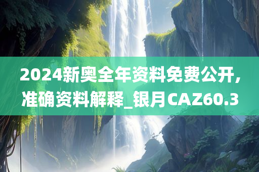 2024新奥全年资料免费公开,准确资料解释_银月CAZ60.3