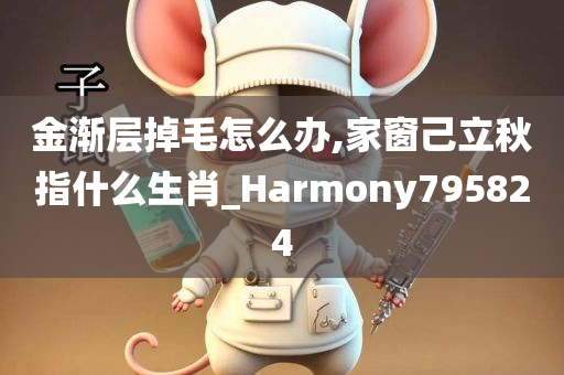 金渐层掉毛怎么办,家窗己立秋指什么生肖_Harmony795824