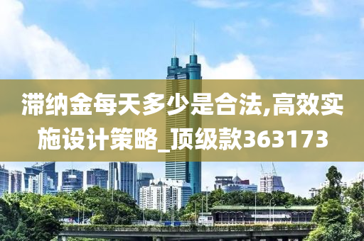 滞纳金每天多少是合法,高效实施设计策略_顶级款363173