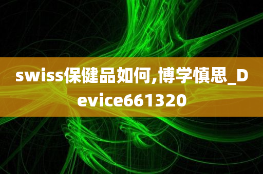 swiss保健品如何,博学慎思_Device661320